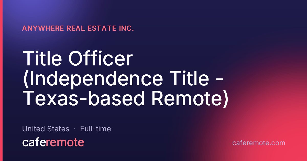 Title Officer (Independence Title - Texas-based Remote) at Anywhere Real Estate Inc. — remote job on CafeRemote