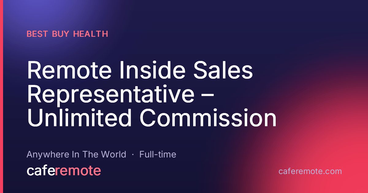 Remote Inside Sales Representative – Unlimited Commission at Best Buy Health — remote job on CafeRemote