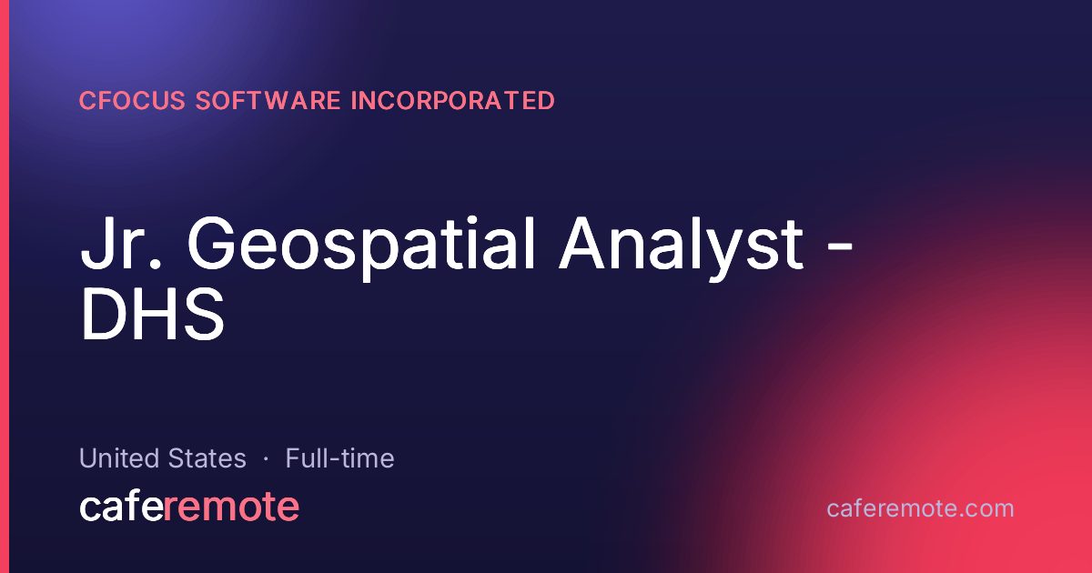 Jr. Geospatial Analyst - DHS at cFocus Software Incorporated — remote job on CafeRemote