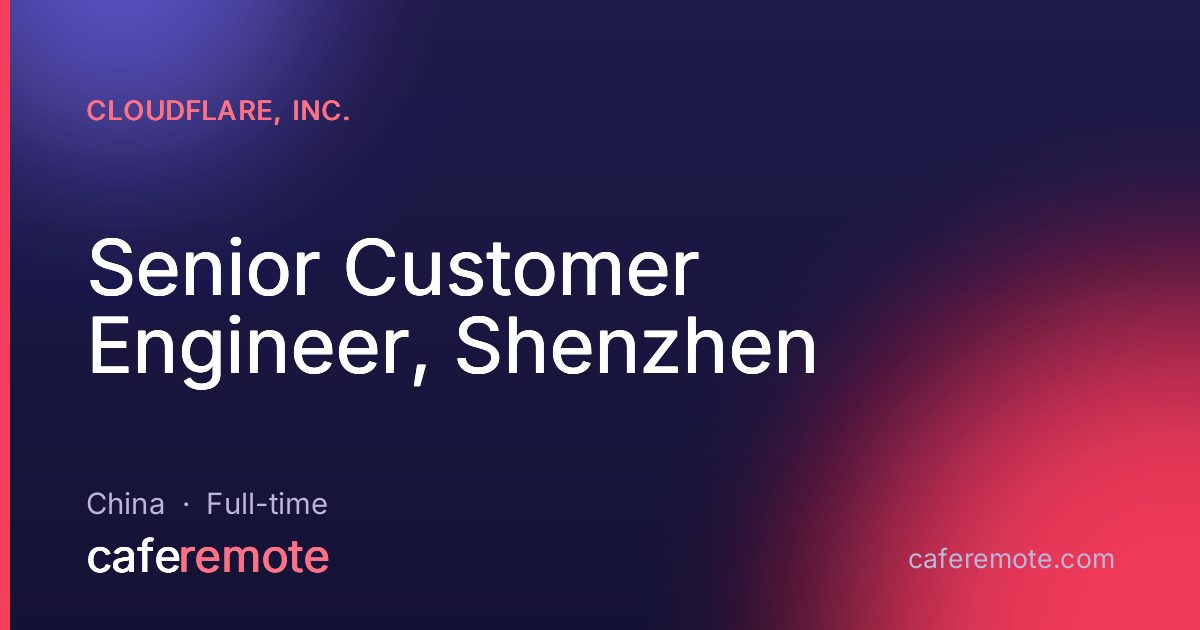 Senior Customer Engineer, Shenzhen at Cloudflare, Inc. — remote job on CafeRemote