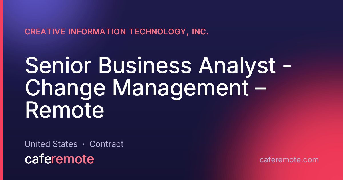 Senior Business Analyst - Change Management – Remote at Creative Information Technology, Inc. — remote job on CafeRemote