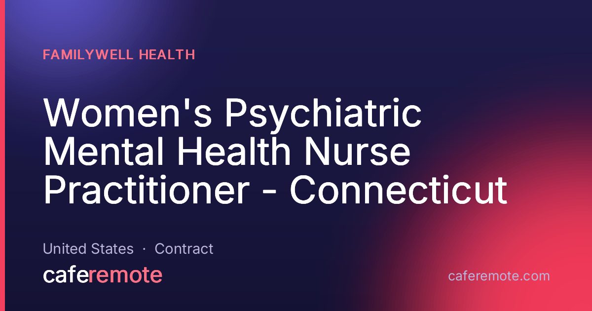 Women's Psychiatric Mental Health Nurse Practitioner - Connecticut at FamilyWell Health — remote job on CafeRemote