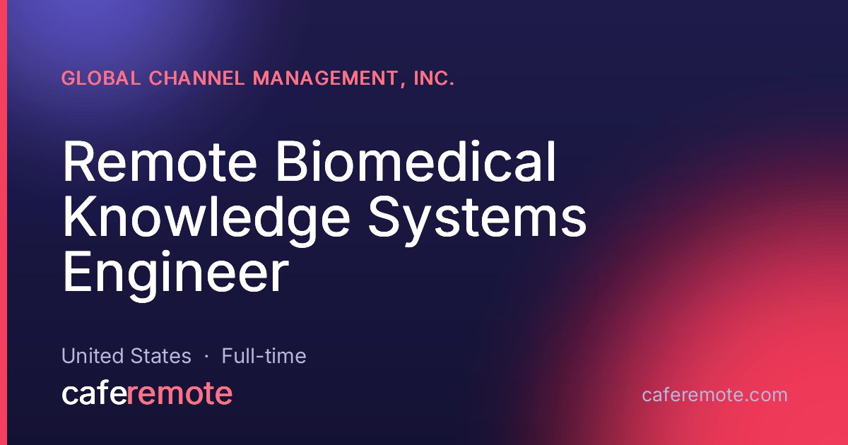 Remote Biomedical Knowledge Systems Engineer at Global Channel Management, Inc. — remote job on CafeRemote
