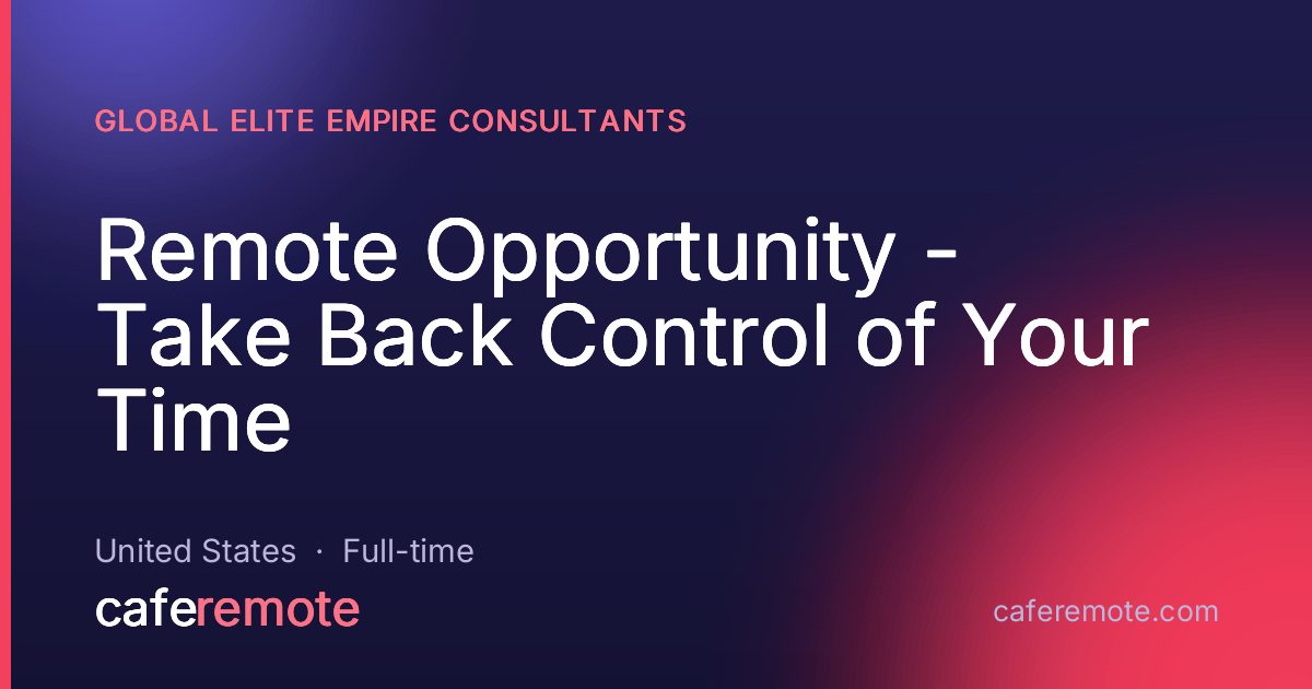 Remote Opportunity - Take Back Control of Your Time at Global Elite Empire Consultants — remote job on CafeRemote