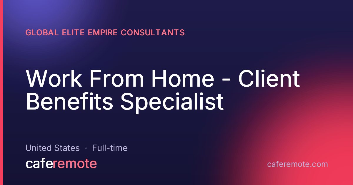 Work From Home - Client Benefits Specialist at Global Elite Empire Consultants — remote job on CafeRemote