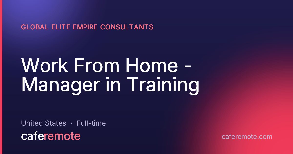 Work From Home - Manager in Training at Global Elite Empire Consultants — remote job on CafeRemote