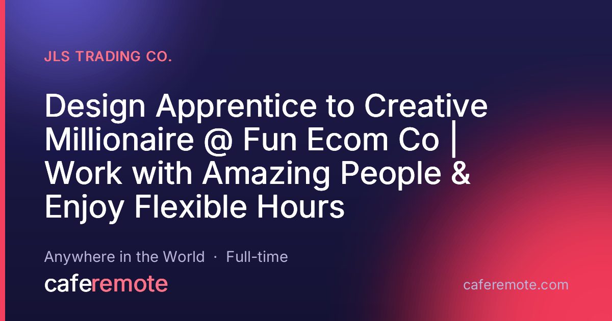 Design Apprentice to Creative Millionaire @ Fun Ecom Co | Work with Amazing People & Enjoy Flexible Hours at JLS Trading Co. — remote job on CafeRemote