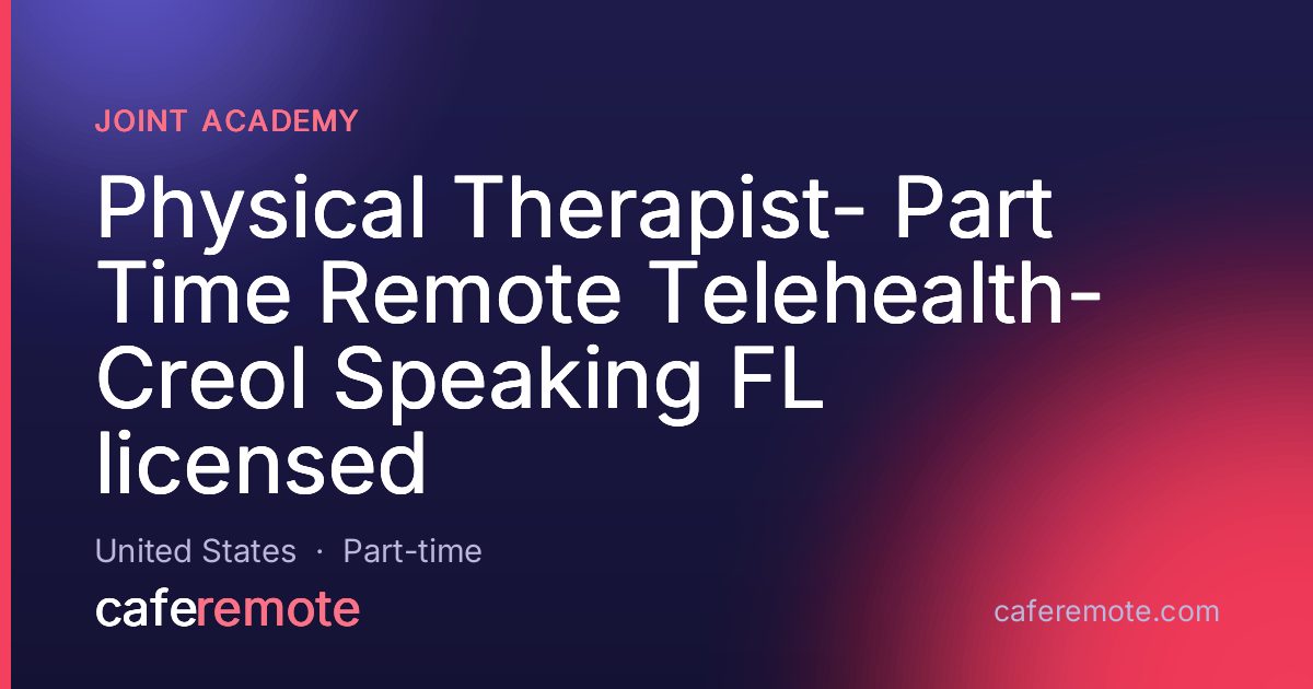 Physical Therapist- Part Time Remote Telehealth- Creol Speaking FL licensed at Joint Academy — remote job on CafeRemote
