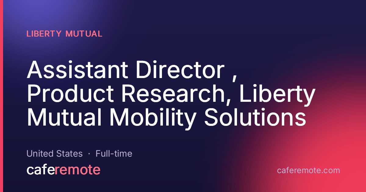 Assistant Director , Product Research, Liberty Mutual Mobility Solutions at Liberty Mutual — remote job on CafeRemote
