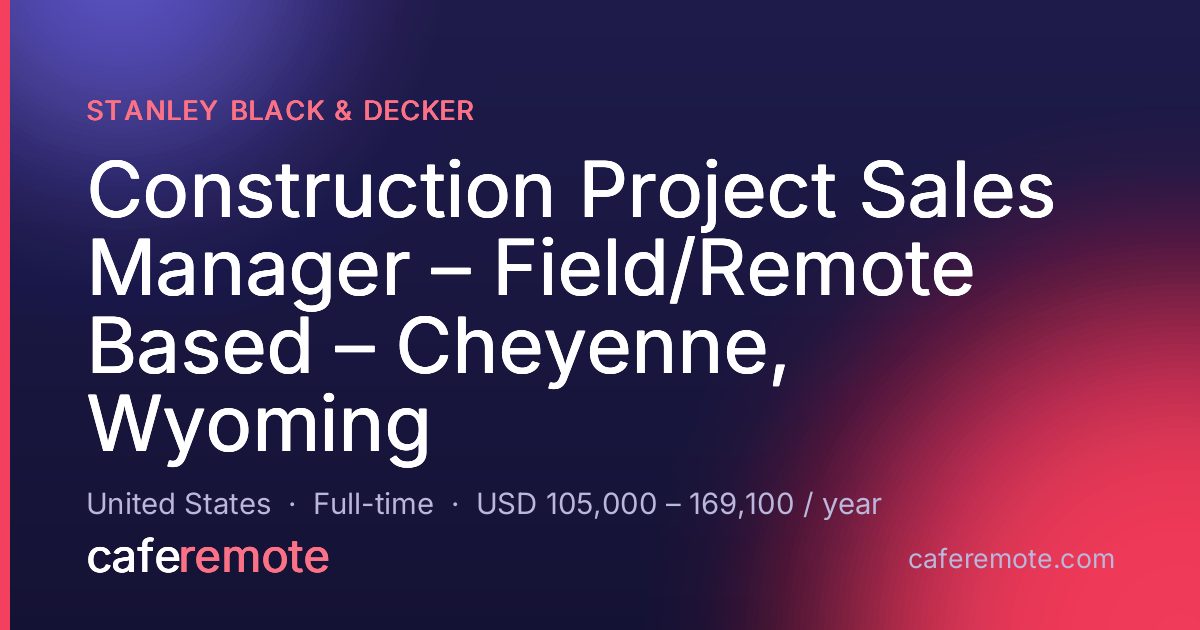 Construction Project Sales Manager – Field/Remote Based – Cheyenne, Wyoming at Stanley Black & Decker — remote job on CafeRemote