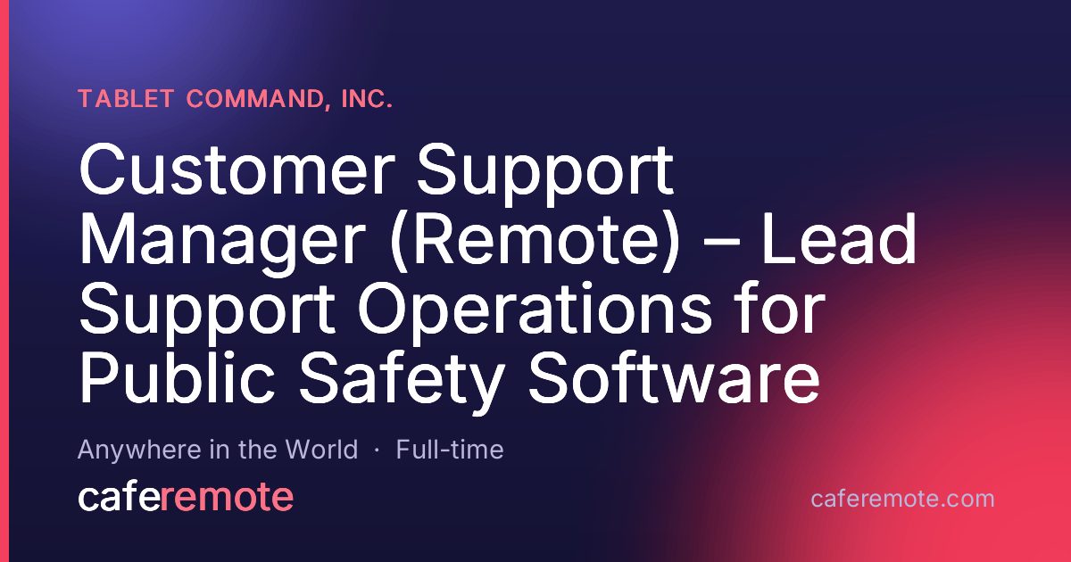 Customer Support Manager (Remote) – Lead Support Operations for Public Safety Software at Tablet Command, Inc. — remote job on CafeRemote