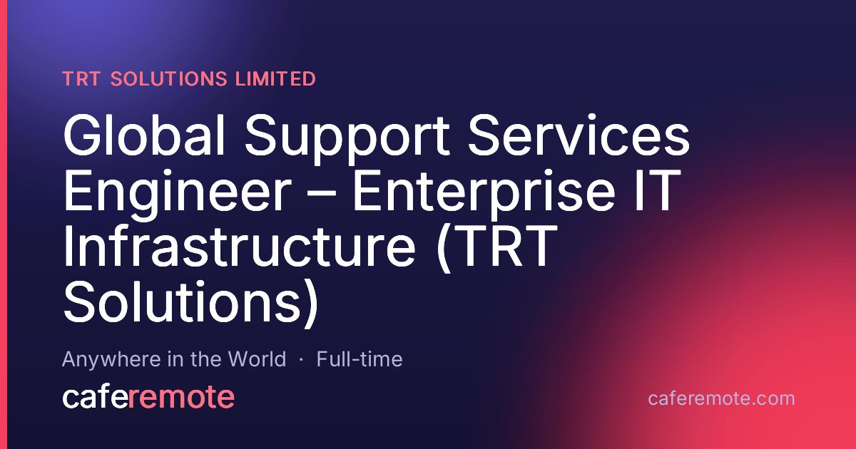 Global Support Services Engineer – Enterprise IT Infrastructure (TRT Solutions) at TRT Solutions Limited — remote job on CafeRemote