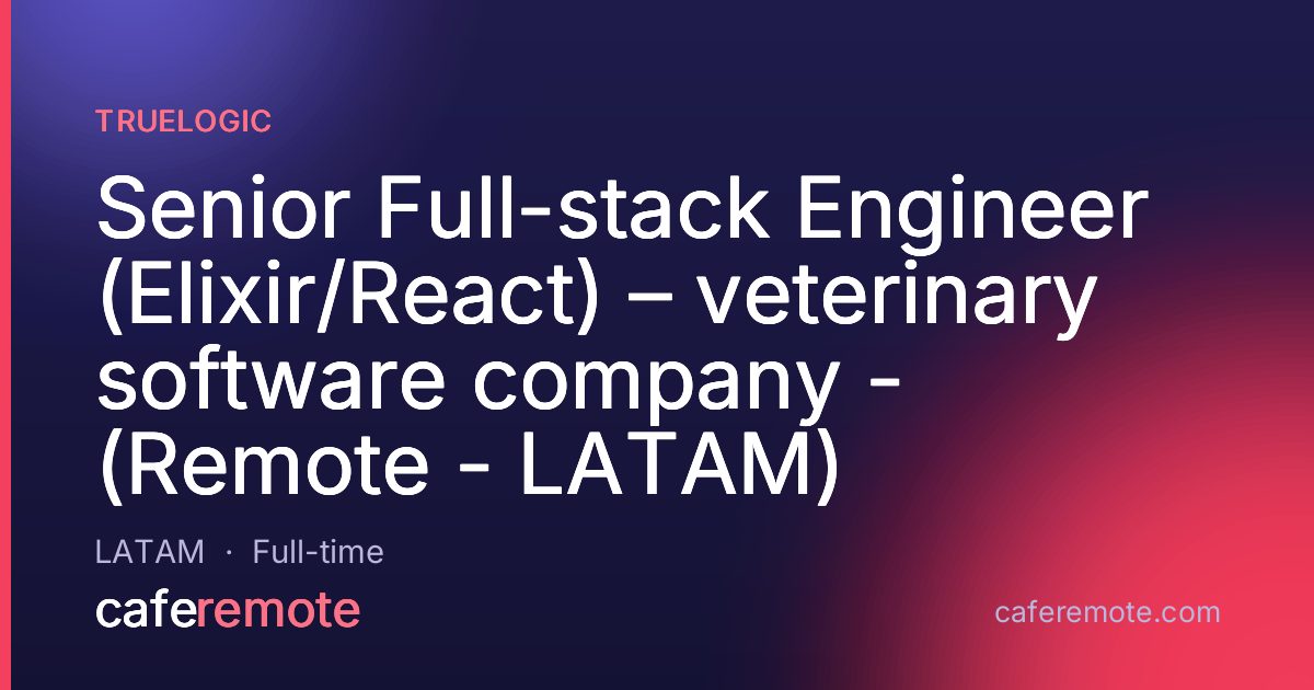 Senior Full-stack Engineer (Elixir/React) – veterinary software company - (Remote - LATAM) at Truelogic — remote job on CafeRemote