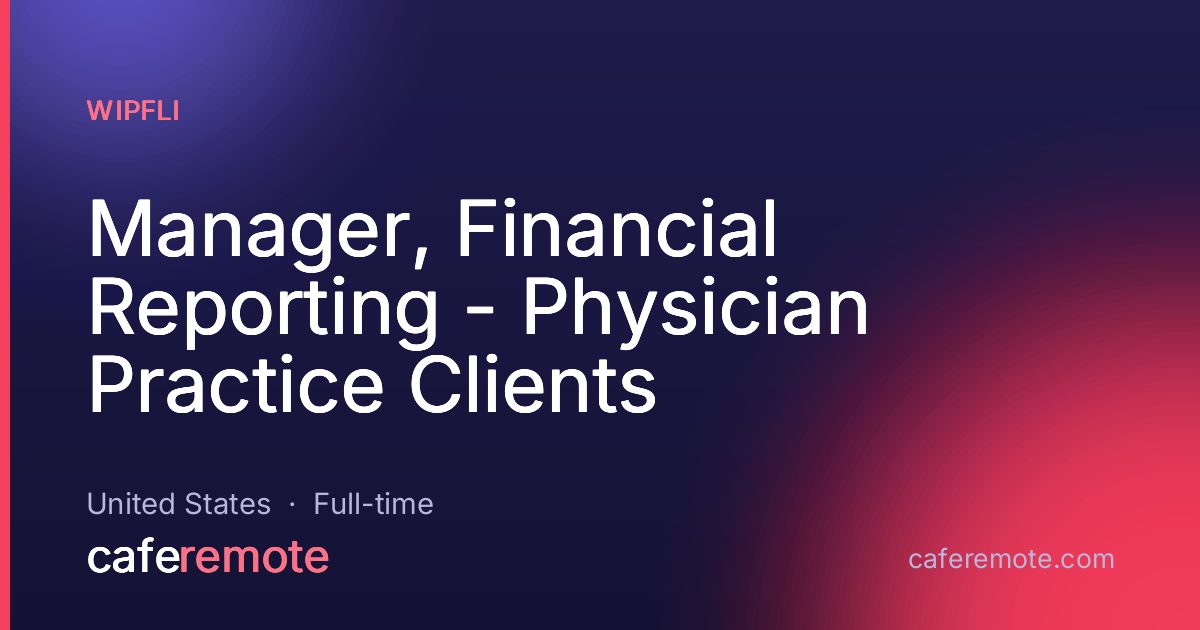 Manager, Financial Reporting - Physician Practice Clients at Wipfli — remote job on CafeRemote